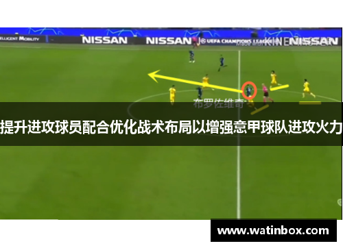 提升进攻球员配合优化战术布局以增强意甲球队进攻火力