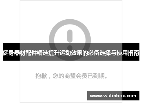 健身器材配件精选提升运动效果的必备选择与使用指南