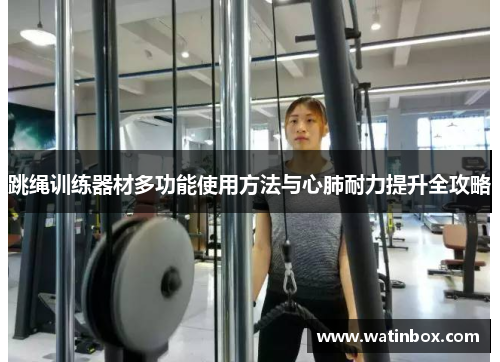 跳绳训练器材多功能使用方法与心肺耐力提升全攻略