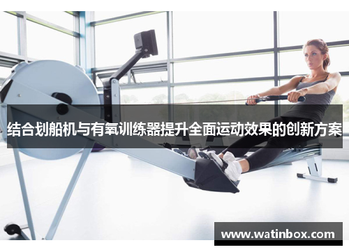 结合划船机与有氧训练器提升全面运动效果的创新方案