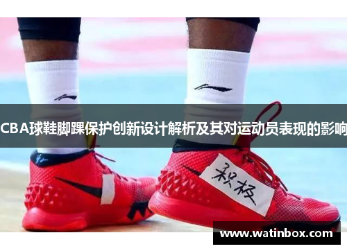 CBA球鞋脚踝保护创新设计解析及其对运动员表现的影响
