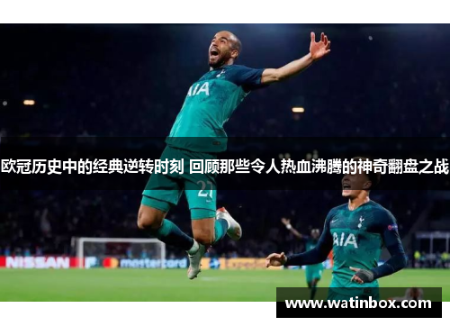 欧冠历史中的经典逆转时刻 回顾那些令人热血沸腾的神奇翻盘之战