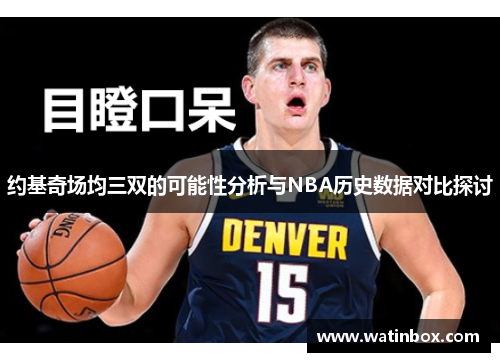 约基奇场均三双的可能性分析与NBA历史数据对比探讨
