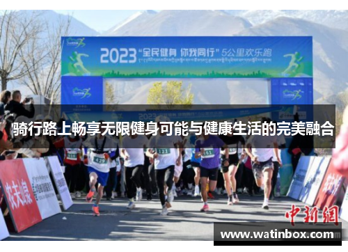 骑行路上畅享无限健身可能与健康生活的完美融合